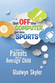 Get off the computer, get into sports. A Guide for Parents with an Average Child cover image