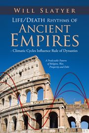 Life/death rhythms of ancient empires : climatic cycles influence rule of dynasties ; a predictable pattern of religion, war, prosperity and debt cover image