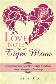 A love note to my tiger mom : an immigrants' daughters' insight to improve mother-daughter relationship cover image