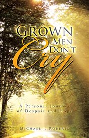 Grown men don't cry. A Personal Journey of Despair and Hope cover image