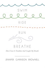 Swim, ride, run, breathe : how i lost a triathlon and caught my breath cover image