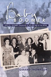 Baby boomer : tales of a 'boomer' childhood at the arse end of the world cover image