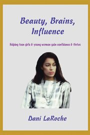 Beauty, brains, influence. Helping Teen Girls and Young Women Gain Confidence and Thrive cover image
