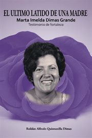 El ultimo latido de una madre. Marta Imelda Dimas Grande Testimonio De Fortaleza cover image