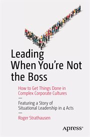 Leading when you're not the boss : how to get things done in complex corporate cultures cover image