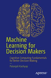 Machine Learning for Decision Makers : Cognitive Computing Fundamentals for Better Decision Making cover image