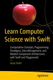 Learn Computer Science with Swift : Computation Concepts, Programming Paradigms, Data Management, and Modern Component Architectures with Swift and Playgrounds cover image