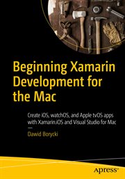 Beginning Xamarin Development for the Mac : Create iOS, watchOS, and Apple tvOS apps with Xamarin.iOS and Visual Studio for Mac cover image
