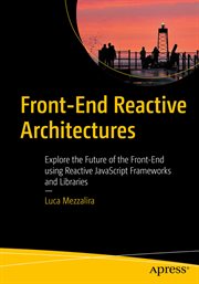 Front-end reactive architectures : explore the future of the front-end using reactive JavaScript frameworks and libraries cover image
