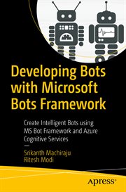 Developing bots with Microsoft Bots Framework : create intelligent bots using MS Bot Framework and Azure Cognitive Services cover image