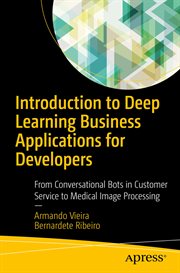 Introduction to deep learning business applications for developers : from conversational bots in customer service to medical image processing cover image