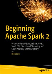 Beginning Apache Spark 2 : With Resilient Distributed Datasets, Spark Sql, Structured Streaming and Spark Machine Learning Libr cover image