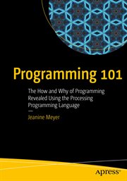 Programming 101 : the how and why of programming revealed using the processing programming language cover image