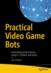 Practical Video Game Bots : Automating Game Processes using C++, Python, and AutoIt cover image