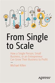 From Single to Scale : How a Single Person, Small Business, or an Entrepreneur Can Grow Their Business to Profit cover image