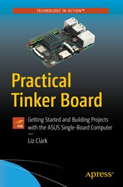 Practical Tinker Board : Getting Started and Building Projects With the Asus Single-Board Computer cover image