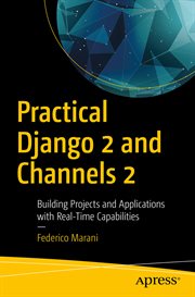 Practical Django 2 and Channels 2 : building projects and applications with real-time capabilities cover image