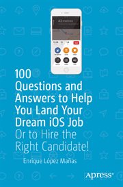 100 questions and answers to help you land your dream iOS job : or to hire the right candidate! cover image