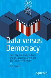 Data versus democracy : how big data algorithms shape opinions and alter the course of history cover image