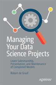 Managing Your Data Science Projects : Learn Salesmanship, Presentation, and Maintenance of Completed Models cover image