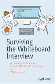 Surviving the whiteboard interview : a developer's guide to using soft skills to get hired cover image