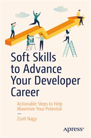 Soft Skills to Advance Your Developer Career : Actionable Steps to Help Maximize Your Potential cover image