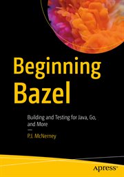 Beginning Bazel : building and testing for Java, Go, and more cover image