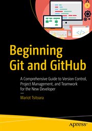 Beginning Git and GitHub : A Comprehensive Guide to Version Control, Project Management, and Teamwork for the New Developer cover image
