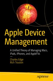 Apple Device Management : A Unified Theory of Managing Macs, iPads, iPhones, and AppleTVs cover image