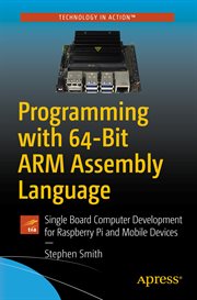Programming with 64-bit ARM assembly language : single board computer development for Raspberry Pi and mobile devices cover image