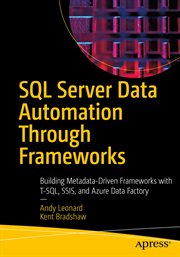 SQL Server data automation through frameworks : building metadata-driven frameworks with T-SQL, SSIS, and Azure Data Factory cover image