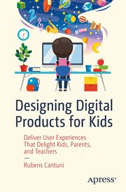 Designing digital products for kids : deliver user experiences that delight kids, parents, and teachers cover image