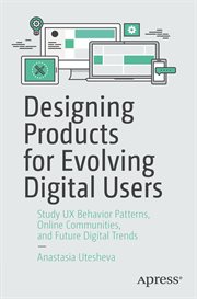 Designing Products for Evolving Digital Users : Study UX Behavior Patterns, Online Communities, and Future Digital Trends cover image