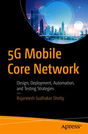 5G Mobile Core Network : Design, Deployment, Automation, and Testing Strategies cover image
