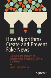 How algorithms create and prevent fake news : exploring the impacts of social media, deepfakes, GPT-3, and more cover image
