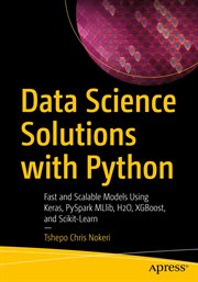 Data Science Solutions with Python : Fast and Scalable Models Using Keras, PySpark MLlib, H2O, XGBoost, and Scikit-Learn cover image
