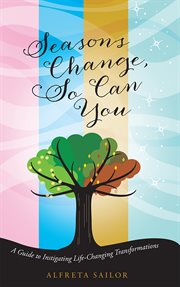 Seasons change, so can you. A Guide to Instigating Life-Changing Transformations cover image