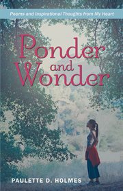 Ponder and wonder. Poems and Inspirational Thoughts from My Heart cover image