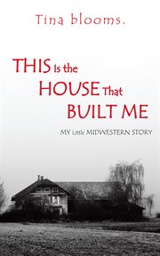 This is the house that built me. My Little Midwestern Story cover image