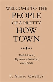 Welcome to the people of a pretty how town. Their Victories, Mysteries, Curiosities, and Habits cover image