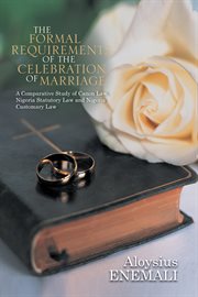 The formal requirements of the celebration of marriage:. A Comparative Study of Canon Law, Nigeria Statutory Law and Nigeria Customary Law cover image