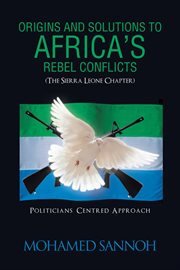 Origins and solutions to africa's rebel conflicts (the seirra leone chapter). Politicians Centered Approach cover image