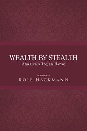 Wealth by stealth : America's trojan horse: the background of the global financial crisis cover image