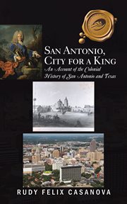 San antonio, city for a king : an account of the colonial history of san antonio and texas cover image