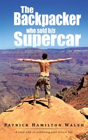The backpacker who sold his supercar. A Road Map to Achieving Your Dream Life cover image