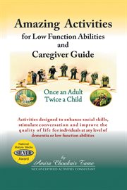 Amazing activities for low function abilities and caregiver guide : therapeutic activities that work for people with dementia cover image