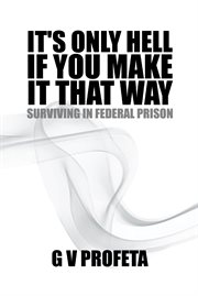 It's only hell if you make it that way : surviving in Federal Prison cover image
