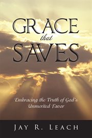 Grace that saves. Embracing the Truth of God's Unmerited Favor cover image