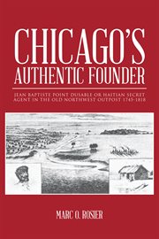 Chicago's Authentic Founder : Jean Baptiste Point Dusable Or Haitian Secret Agent In The Old Northwest Outpost 1745-1818 cover image