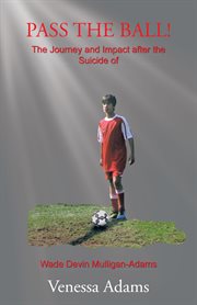 Pass the ball!. The Journey and Impact After the Suicide of Wade Devin Mulligan-Adams cover image